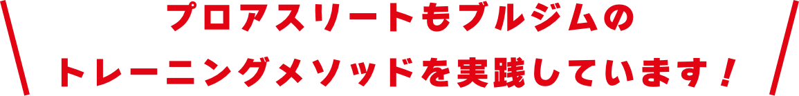 プロアスリートもブルジムのトレーニングメソッドを実践しています！