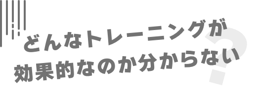 どんなトレーニングが効果的なのか分からない